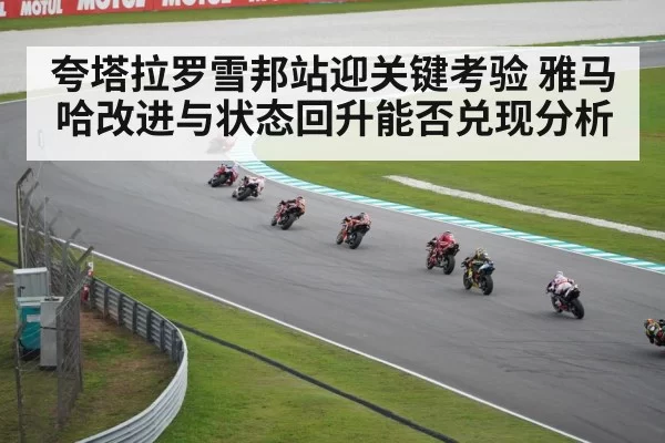 夸塔拉罗雪邦站迎关键考验 雅马哈改进与状态回升能否兑现分析